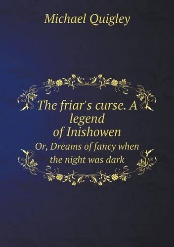 The friar's curse. A legend of Inishowen Or, Dreams of fancy when the night was dark