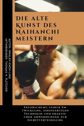 Die alte Kunst des Naihanchi meistern: Erforschung seiner Entwicklung, einzigartigen Techniken und praktischen Anwendungen zur Selbstverteidigung(31 Die Ultimative Anleitung Zu Den Faszinierendsten Und Effektivsten Kampfkünsten der Welt: Eine Umfass)