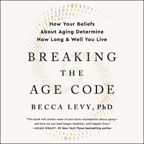 Breaking the Age Code: How Your Beliefs About Aging Determine How Long and Well You Live