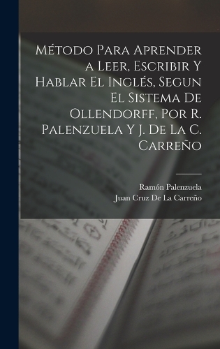 Método Para Aprender a Leer, Escribir Y Hablar El Inglés, Segun El Sistema De Ollendorff, Por R. Palenzuela Y J. De La C. Carreño