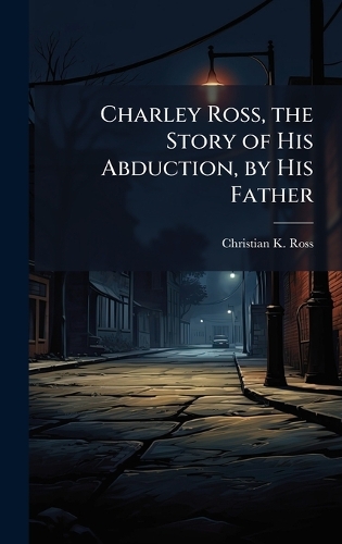 Charley Ross, the Story of His Abduction, by His Father