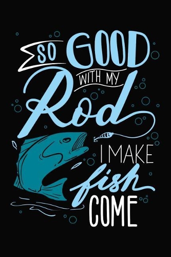 So Good With My Rod I Make Fish Come