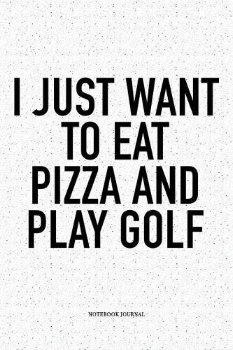 I Just Want to Eat Pizza and Play Golf