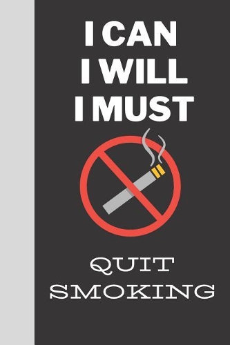 I Can I Will I Must: Quit Smoking: Motivation & Inspiration To Quit Smoking Cigarettes - Quit Nicotine Addiction Journal/Notebook 120 Pages Write Your Thoughts Feelings 