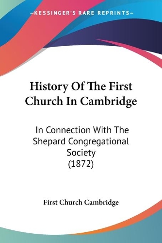 History Of The First Church In Cambridge: In Connection With The Shepard Congregational Society (1872)(English)