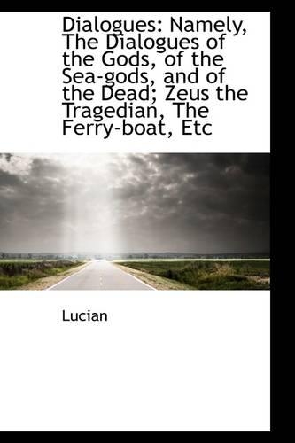 Dialogues: Namely, the Dialogues of the Gods, of the Sea-Gods, and of the Dead: Zeus the Tragedian(English)