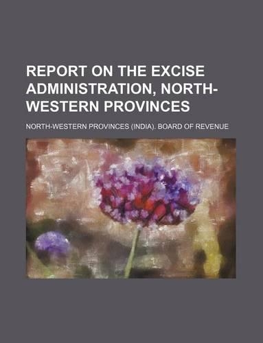 Report on the Excise Administration, North-Western Provinces
