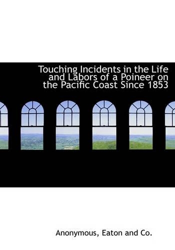 Touching Incidents in the Life and Labors of a Poineer on the Pacific Coast Since 1853