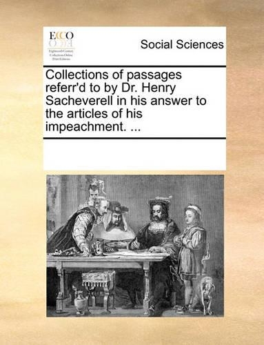 Collections of passages referr'd to by Dr. Henry Sacheverell in his answer to the articles of his impeachment. ...: (English)