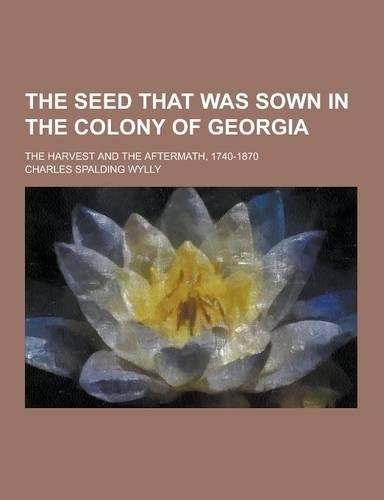 The Seed That Was Sown in the Colony of Georgia; The Harvest and the Aftermath, 1740-1870