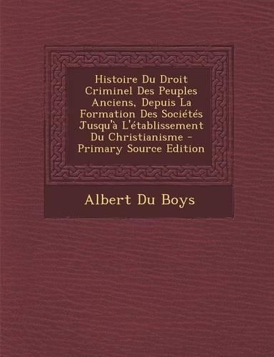 Histoire Du Droit Criminel Des Peuples Anciens, Depuis La Formation Des Societes Jusqu'a L'Etablissement Du Christianisme