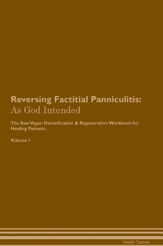 Reversing Factitial Panniculitis: As God Intended The Raw Vegan Plant-Based Detoxification & Regeneration Workbook for Healing Patients. Volume 1