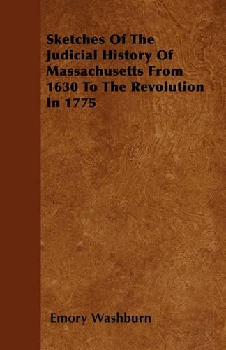 Sketches Of The Judicial History Of Massachusetts From 1630 To The Revolution In 1775: (English)