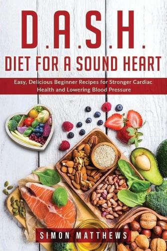 D.A.S.H. Diet for a sound heart: Easy, Delicious Beginner Recipes for Stronger Cardiac Health and Lowering Blood Pressure