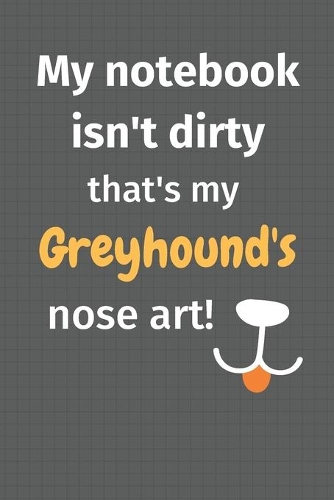 My notebook isn't dirty that's my Greyhound's nose art