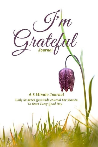 I'm Grateful Journal, A 5 Minute Journal, Daily 52 Week Gratitude Journal For Women To Start Every Good Day