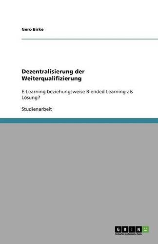 Dezentralisierung der Weiterqualifizierung: E-Learning beziehungsweise Blended Learning als Lösung?(German)