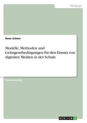 Modelle, Methoden und Gelingensbedingungen für den Einsatz von digitalen Medien in der Schule: (German)