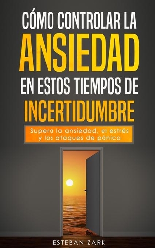 Cómo controlar la ansiedad en estos tiempos de incertidumbre: Supera la ansiedad, el estrés y los ataques de pánico