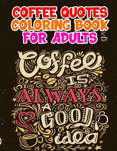 Coffee Quotes Coloring Book: A Fun Quotes Coloring Gift Book for Coffee Lovers An Adults Coloring Book