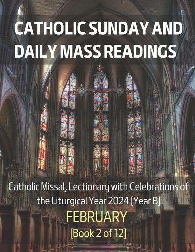 Catholic Sunday and Daily Mass Readings for February 2024: Catholic Missal, Lectionary with Celebrations of the Liturgical Year 2024 [Year B] February Book 2 of 12(Monthly Catholic Sunday and Daily Mass Readings for Different Months of the Liturgical Year B, 2024)