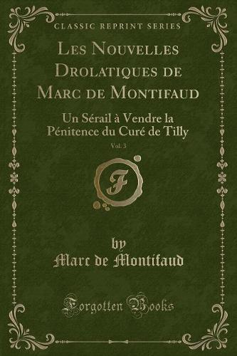 Les Nouvelles Drolatiques de Marc de Montifaud, Vol. 3: Un Sérail À Vendre La Pénitence Du Curé de Tilly (Classic Reprint)