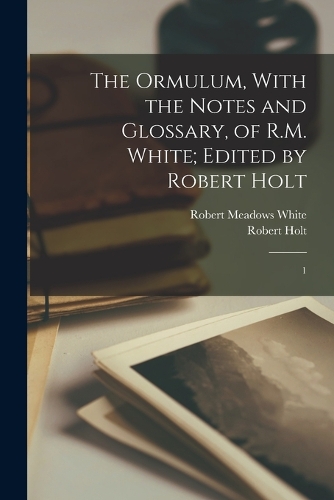 The Ormulum, With the Notes and Glossary, of R.M. White; Edited by Robert Holt: 1