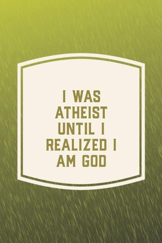 I Was Atheist Until I Realized I Am God: Funny Sayings on the cover Journal 104 Lined Pages for Writing and Drawing, Everyday Humorous, 365 days to more Humor & Happiness Year Long Journal 