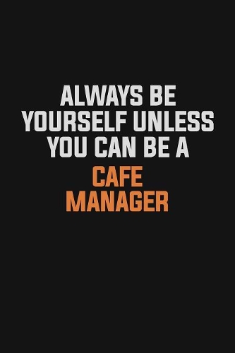 Always Be Yourself Unless You Can Be A Cafe Manager