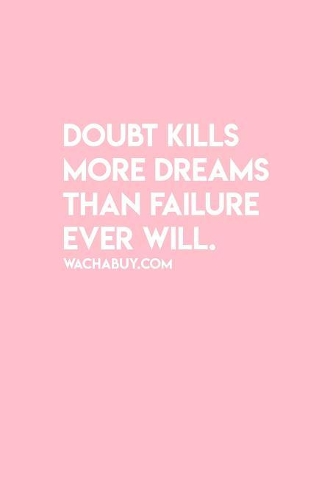 Doubt Kills More dreams than failure ever will