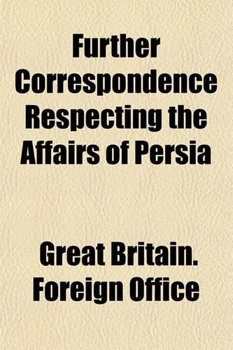 Further Correspondence Respecting the Affairs of Persia