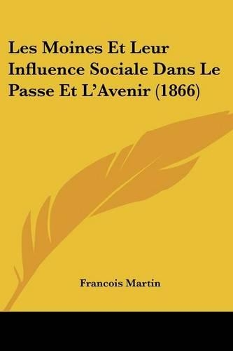 Les Moines Et Leur Influence Sociale Dans Le Passe Et L'Avenir (1866): (French)