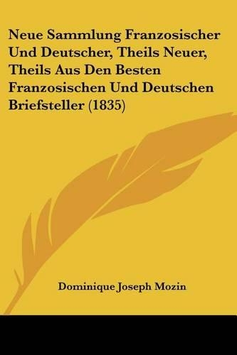 Neue Sammlung Franzosischer Und Deutscher, Theils Neuer, Theils Aus Den Besten Franzosischen Und Deutschen Briefsteller (1835): (German)