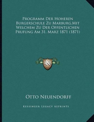 Programm Der Hoheren Burgerschule Zu Marburg, Mit Welchem Zu Der Offentlichen Prufung Am 31. Marz 1871 (1871)