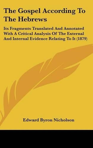 The Gospel According to the Hebrews: Its Fragments Translated and Annotated with a Critical Analysis of the External and Internal Evidence Relating to(English)