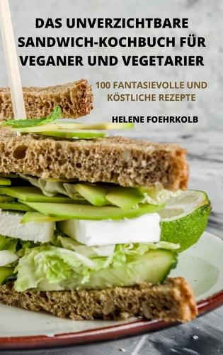Das Unverzichtbare Sandwich-Kochbuch Für Veganer Und Vegetarier