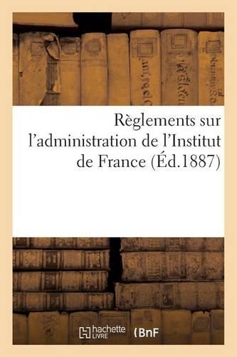Règlements Sur l'Administration de l'Institut de France (Éd.1887)