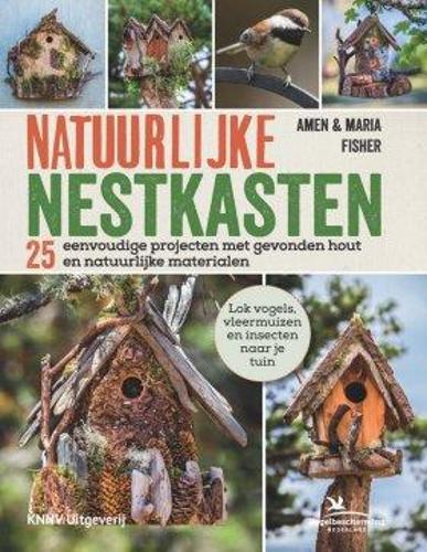 Natuurlijke Nestkasten: 25 Eenvoudige Projecten met Gevonden Hout en Natuurlijke Materialen