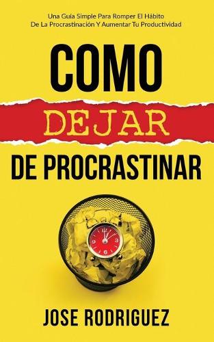 Como dejar de procrastinar: Una guía simple para romper el hábito de la procrastinación y aumentar tu productividad