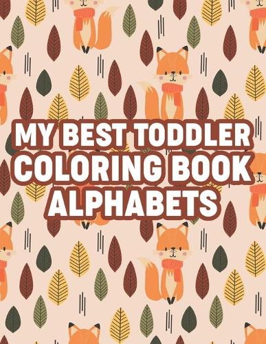 My Best Toddler Coloring Book Alphabets: Kids Coloring Activity Book For Alphabet Learning, Letters And Illustrations For Children To Color