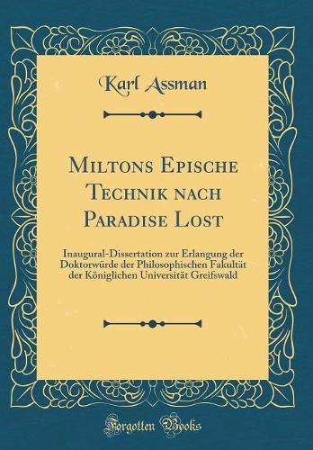 Miltons Epische Technik Nach Paradise Lost: Inaugural-Dissertation Zur Erlangung Der Doktorwï¿½rde Der Philosophischen Fakultï¿½t Der Kï¿½niglichen Universitï¿½t Greifswald (Classic Reprint)