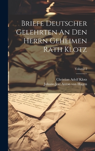 Briefe Deutscher Gelehrten An Den Herrn Geheimen Rath Klotz; Volume 2