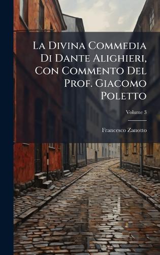 La Divina Commedia Di Dante Alighieri, Con Commento Del Prof. Giacomo Poletto