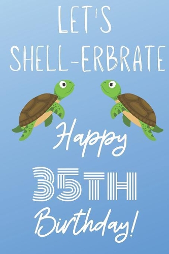 Let's Shell-erbrate Happy 35th Birthday: Funny 35th Birthday Gift turtle shell Pun Journal / Notebook / Diary (6 x 9 - 110 Blank Lined Pages)