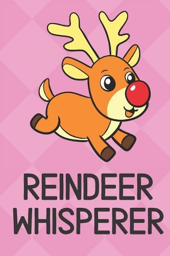 Reindeer Whisperer: Cute Funny Colorful Animal Whisper Journal Notebook For Girls and Boys of All Ages. Great Surprise Present for School, Birthday, Anniversary, Christ