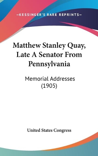 Matthew Stanley Quay, Late A Senator From Pennsylvania: Memorial Addresses (1905)(English)