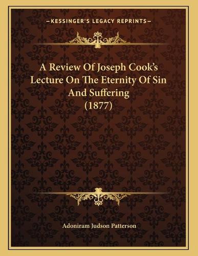 A Review Of Joseph Cook's Lecture On The Eternity Of Sin And Suffering (1877): (English)