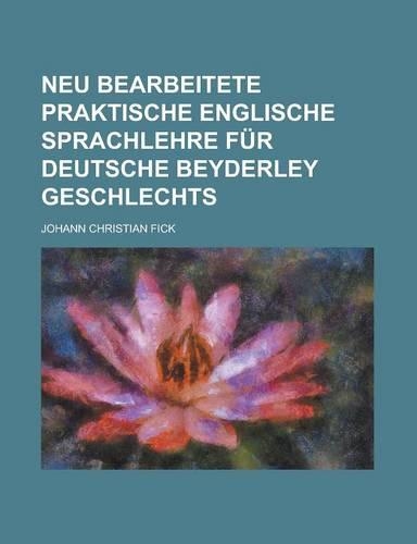 Neu Bearbeitete Praktische Englische Sprachlehre Fur Deutsche Beyderley Geschlechts: (English)