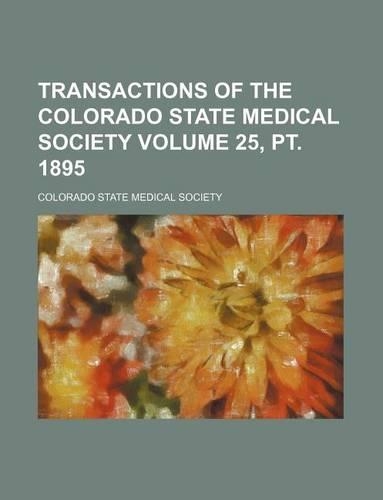 Transactions of the Colorado State Medical Society Volume 25, PT. 1895