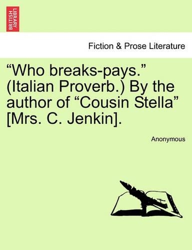 "Who Breaks-Pays." (Italian Proverb.) by the Author of "Cousin Stella" [Mrs. C. Jenkin].: (English)